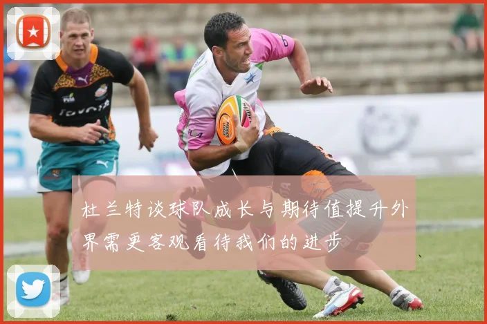 杜兰特谈球队成长与期待值提升外界需更客观看待我们的进步