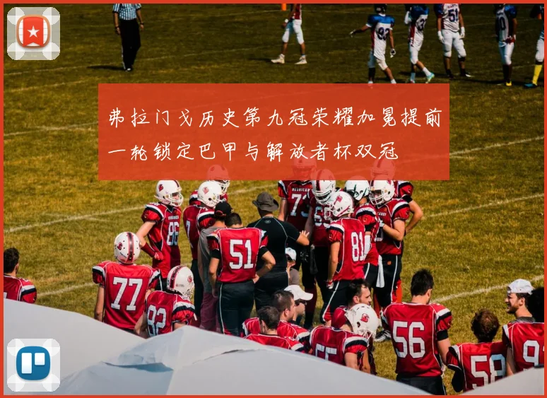 弗拉门戈历史第九冠荣耀加冕提前一轮锁定巴甲与解放者杯双冠