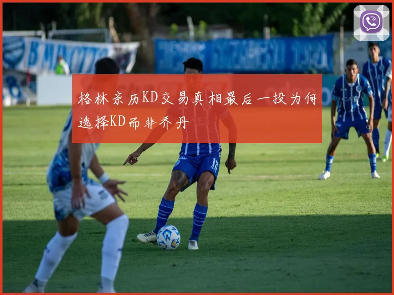 格林亲历KD交易真相最后一投为何选择KD而非乔丹