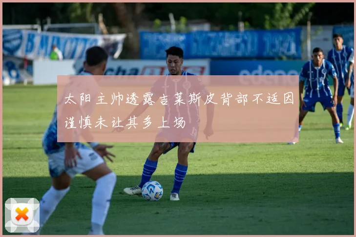 太阳主帅透露吉莱斯皮背部不适因谨慎未让其多上场