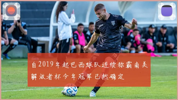 自2019年起巴西球队连续称霸南美解放者杯今年冠军已然确定