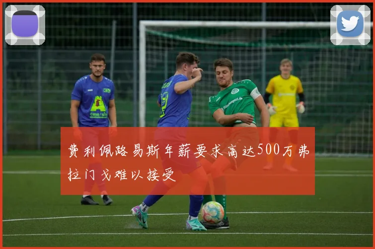 费利佩路易斯年薪要求高达500万弗拉门戈难以接受