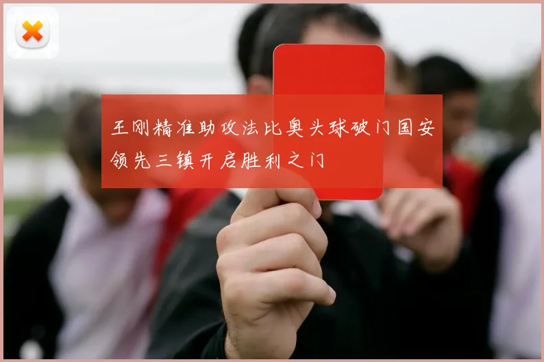 王刚精准助攻法比奥头球破门国安领先三镇开启胜利之门