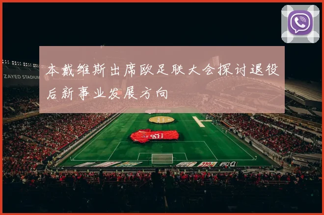 本戴维斯出席欧足联大会探讨退役后新事业发展方向