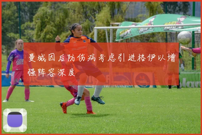 曼城因后防伤病考虑引进格伊以增强阵容深度