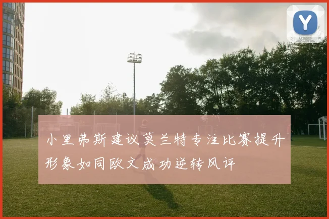 小里弗斯建议莫兰特专注比赛提升形象如同欧文成功逆转风评