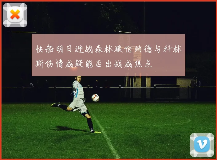 快船明日迎战森林狼伦纳德与科林斯伤情成疑能否出战成焦点