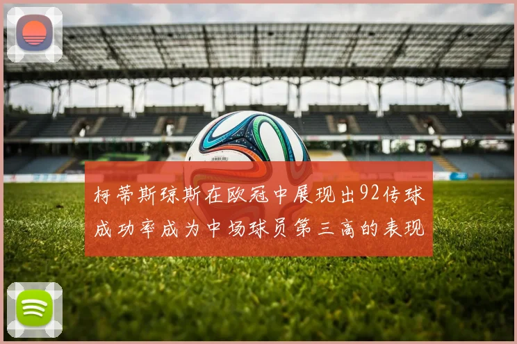 柯蒂斯琼斯在欧冠中展现出92传球成功率成为中场球员第三高的表现