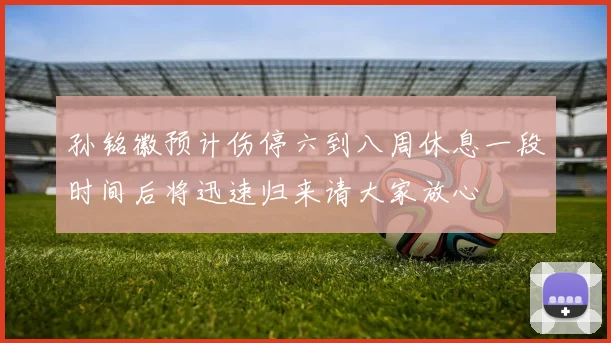 孙铭徽预计伤停六到八周休息一段时间后将迅速归来请大家放心