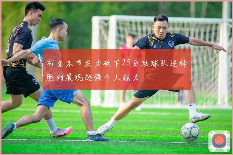 布克末节发力砍下25分助球队逆转胜利展现超强个人能力
