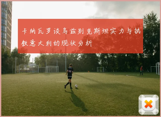 卡纳瓦罗谈乌兹别克斯坦实力与执教意大利的现状分析