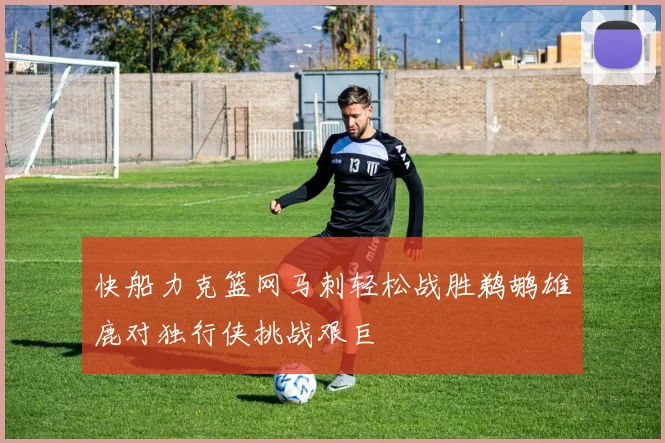 快船力克篮网马刺轻松战胜鹈鹕雄鹿对独行侠挑战艰巨